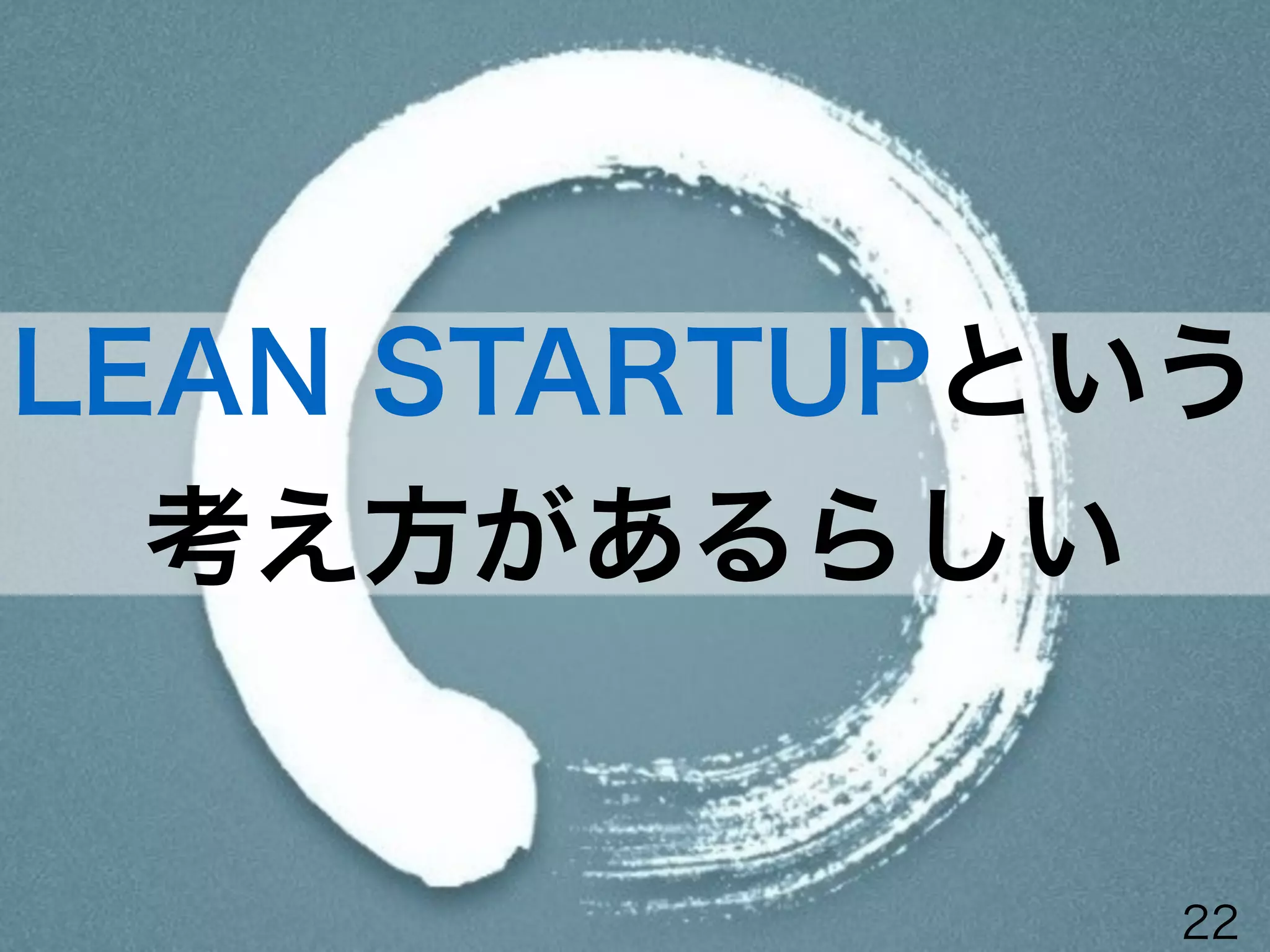 LEAN STARTUPという
考え方があるらしい
LEAN STARTUPという
考え方があるらしい
22
 