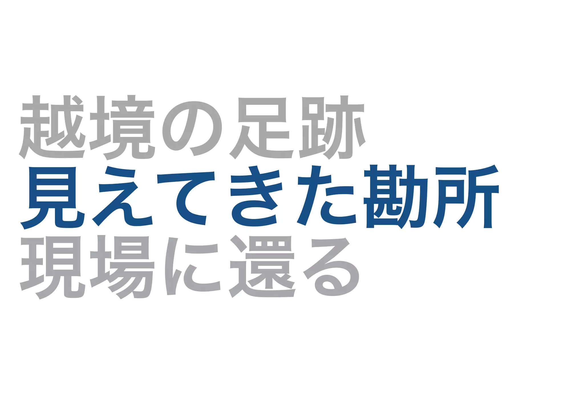 越境の足跡
見えてきた勘所
現場に還る
 