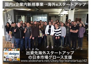 国内x企業内新規事業→海外xスタートアップ
出資先海外スタートアップ
の日本市場グロース支援
www.slideshare.net/i2key/bp-leanstartup/42
 