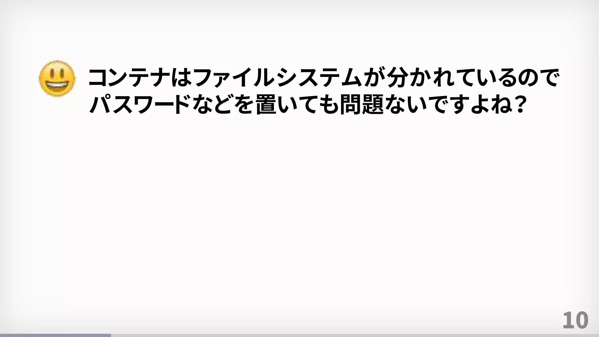 10
コンテナはファイルシステムが分かれているので
パスワードなどを置いても問題ないですよね？
 