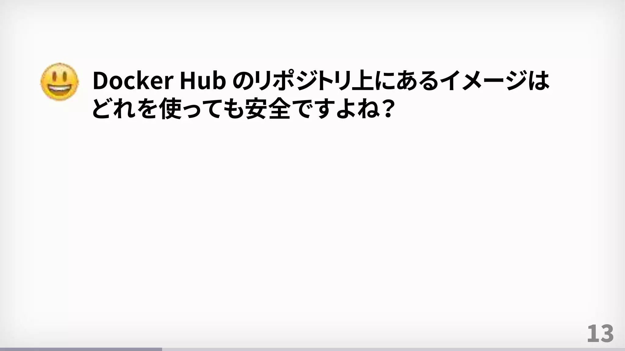 13
Docker Hub のリポジトリ上にあるイメージは
どれを使っても安全ですよね？
 