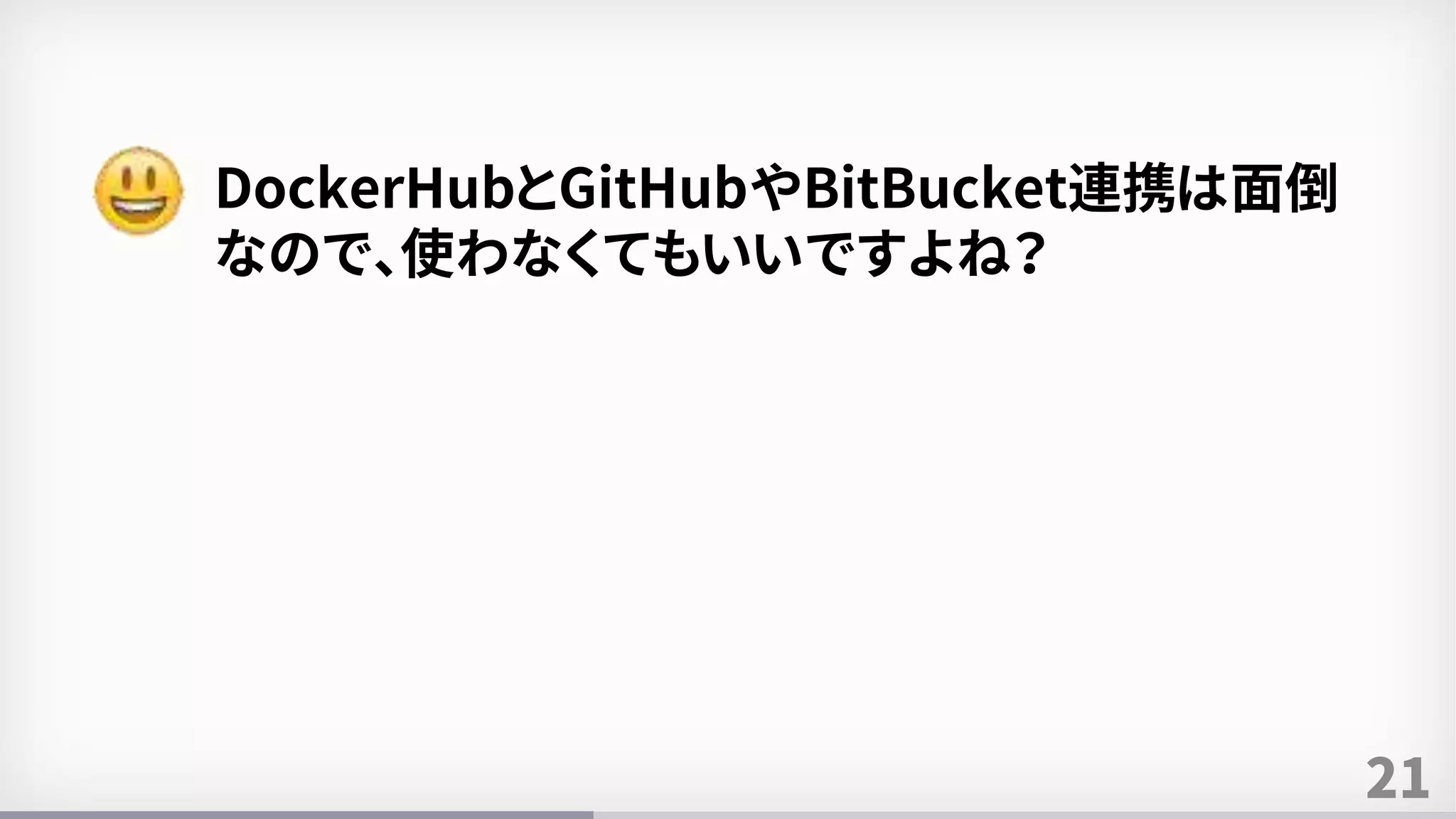 21
DockerHubとGitHubやBitBucket連携は面倒
なので、使わなくてもいいですよね？
 