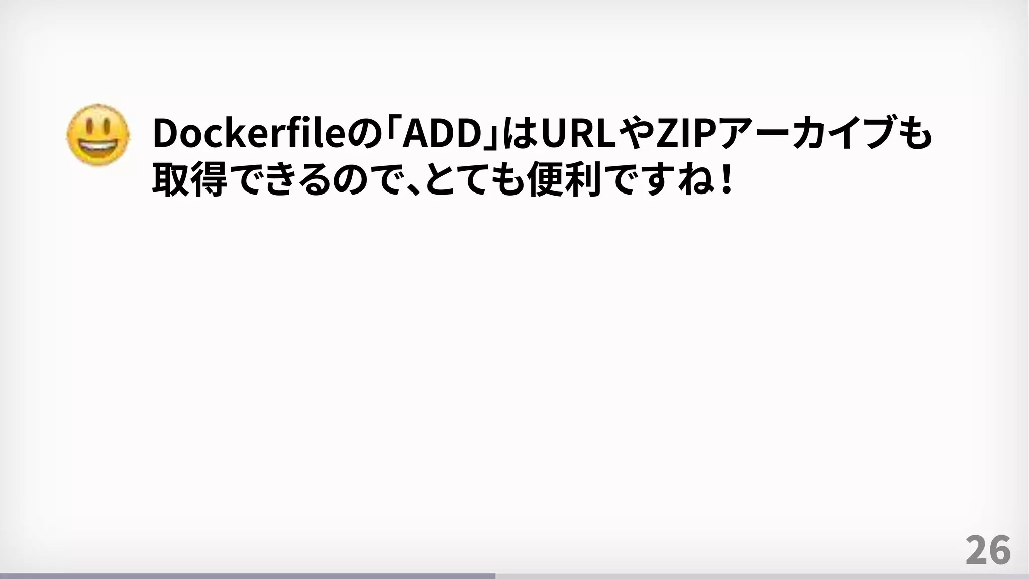 26
Dockerfileの「ADD」はURLやZIPアーカイブも
取得できるので、とても便利ですね！
 