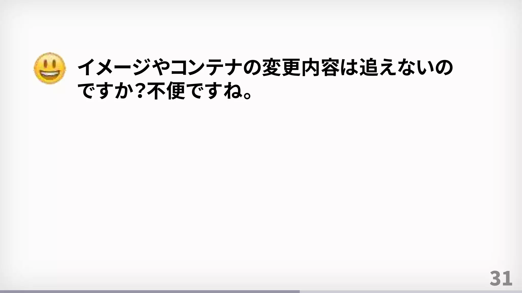 31
イメージやコンテナの変更内容は追えないの
ですか？不便ですね。
 