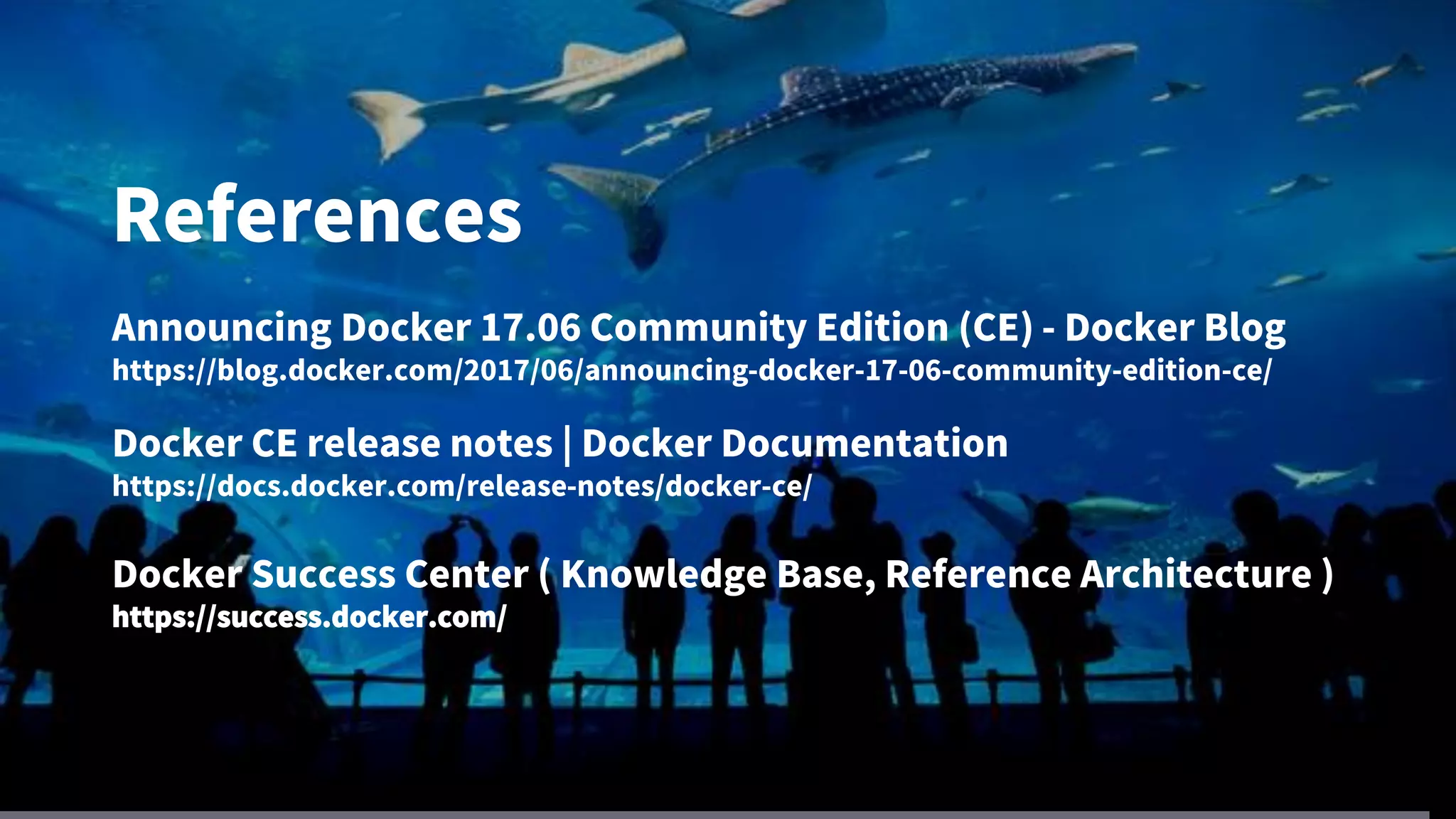 References
Announcing Docker 17.06 Community Edition (CE) - Docker Blog
https://blog.docker.com/2017/06/announcing-docker-17-06-community-edition-ce/
Docker CE release notes | Docker Documentation
https://docs.docker.com/release-notes/docker-ce/
Docker Success Center ( Knowledge Base, Reference Architecture )
https://success.docker.com/
 