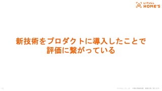 © LIFULL Co., Ltd. 本書の無断転載、複製を固く禁じます。11
新技術をプロダクトに導入したことで
評価に繋がっている
 