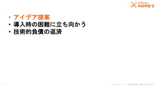 © LIFULL Co., Ltd. 本書の無断転載、複製を固く禁じます。13
• アイデア提案
• 導入時の困難に立ち向かう
• 技術的負債の返済
 