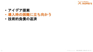 © LIFULL Co., Ltd. 本書の無断転載、複製を固く禁じます。19
• アイデア提案
• 導入時の困難に立ち向かう
• 技術的負債の返済
 