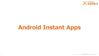 © LIFULL Co., Ltd. 本書の無断転載、複製を固く禁じます。
Android Instant Apps
21
 