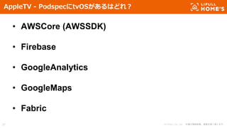 © LIFULL Co., Ltd. 本書の無断転載、複製を固く禁じます。37
AppleTV - PodspecにtvOSがあるはどれ？
• AWSCore (AWSSDK)
• Firebase
• GoogleAnalytics
• GoogleMaps
• Fabric
 