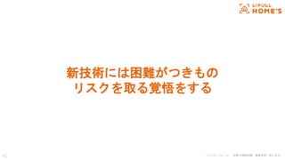 © LIFULL Co., Ltd. 本書の無断転載、複製を固く禁じます。
新技術には困難がつきもの
リスクを取る覚悟をする
42
 