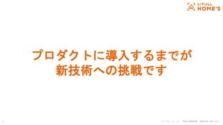 © LIFULL Co., Ltd. 本書の無断転載、複製を固く禁じます。6
プロダクトに導入するまでが
新技術への挑戦です
 
