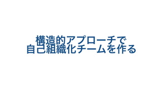 構造的アプローチで
自己組織化チームを作る
 