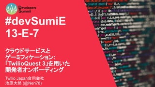 © 2019 TWILIO INC. ALL RIGHTS RESERVED.
#devSumiE
13-E-7
クラウドサービスと
ゲーミフィケーション:
「TwilioQuest 3」を用いた
開発者オンボーディング
Twilio Japan合同会社
池原大然 (@Neri78)
 