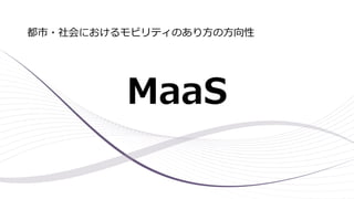 MaaS
都市・社会におけるモビリティのあり方の方向性
 