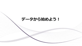 データから始めよう！
 
