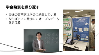 • 交通の専門家は学会に結集している
• ならばそこに参加してオープンデータ
を訴える
学会発表を繰り返す
 