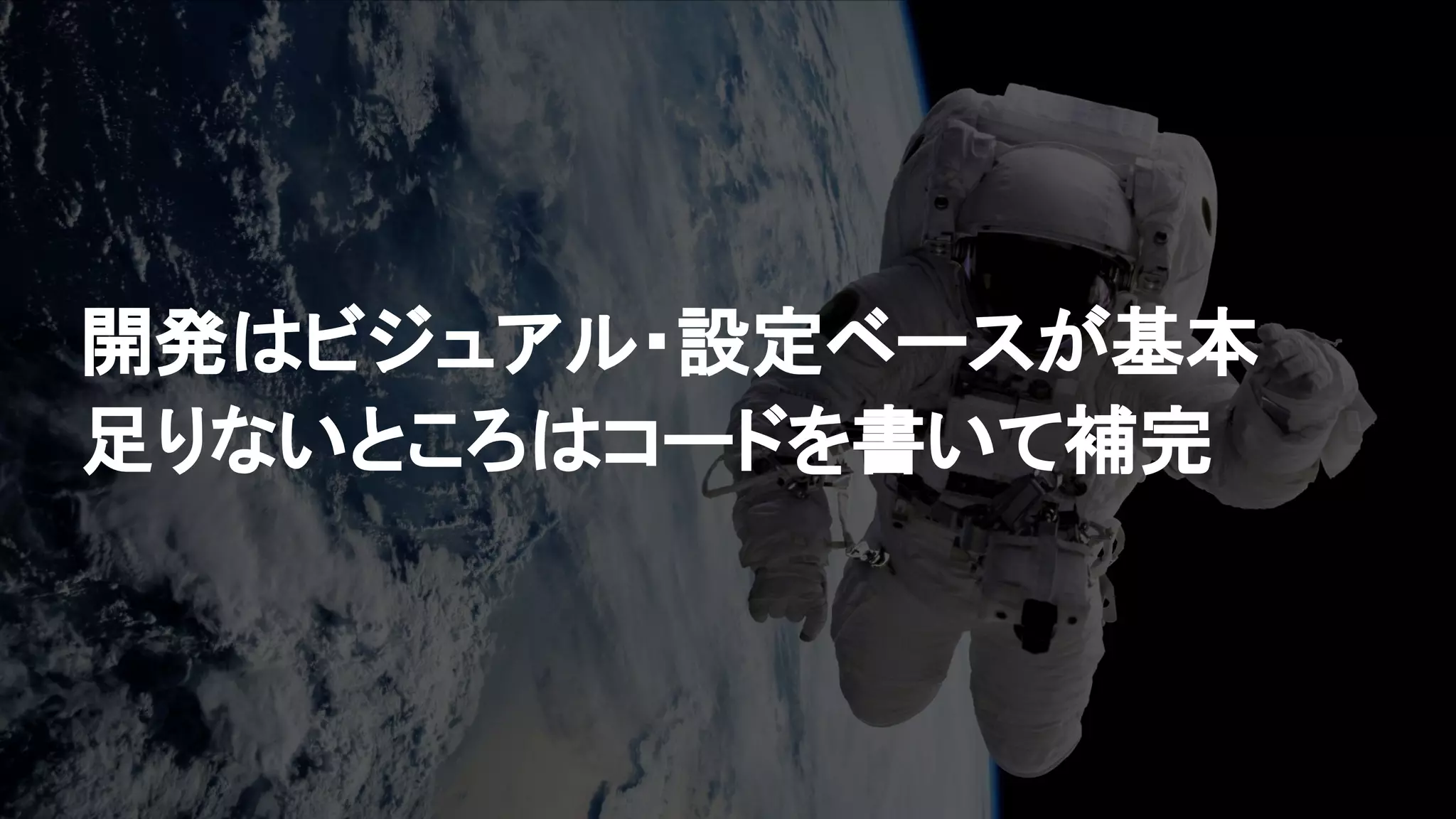 開発はビジュアル・設定ベースが基本
足りないところはコードを書いて補完
 