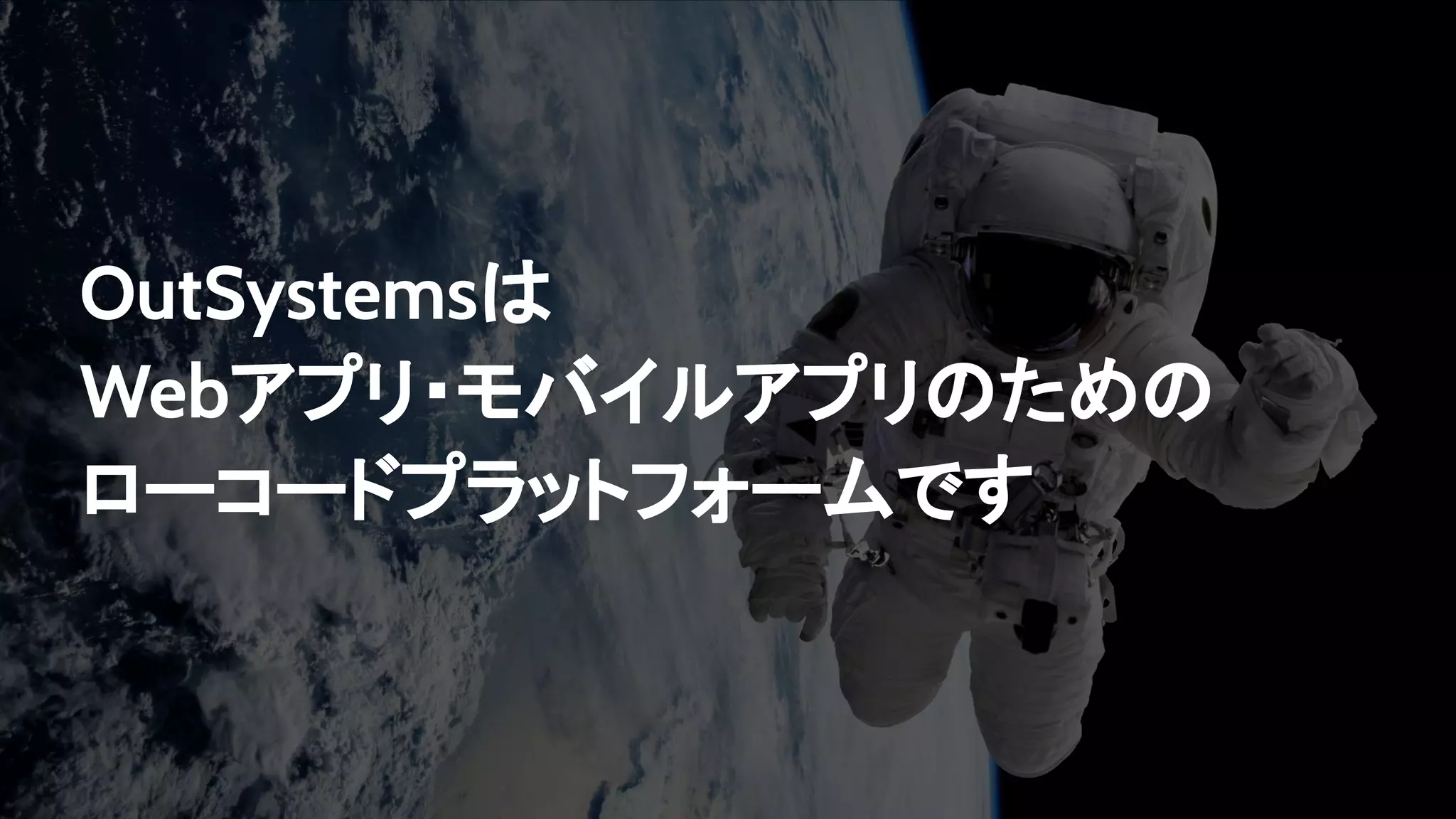 OutSystemsは
Webアプリ・モバイルアプリのための
ローコードプラットフォームです
 