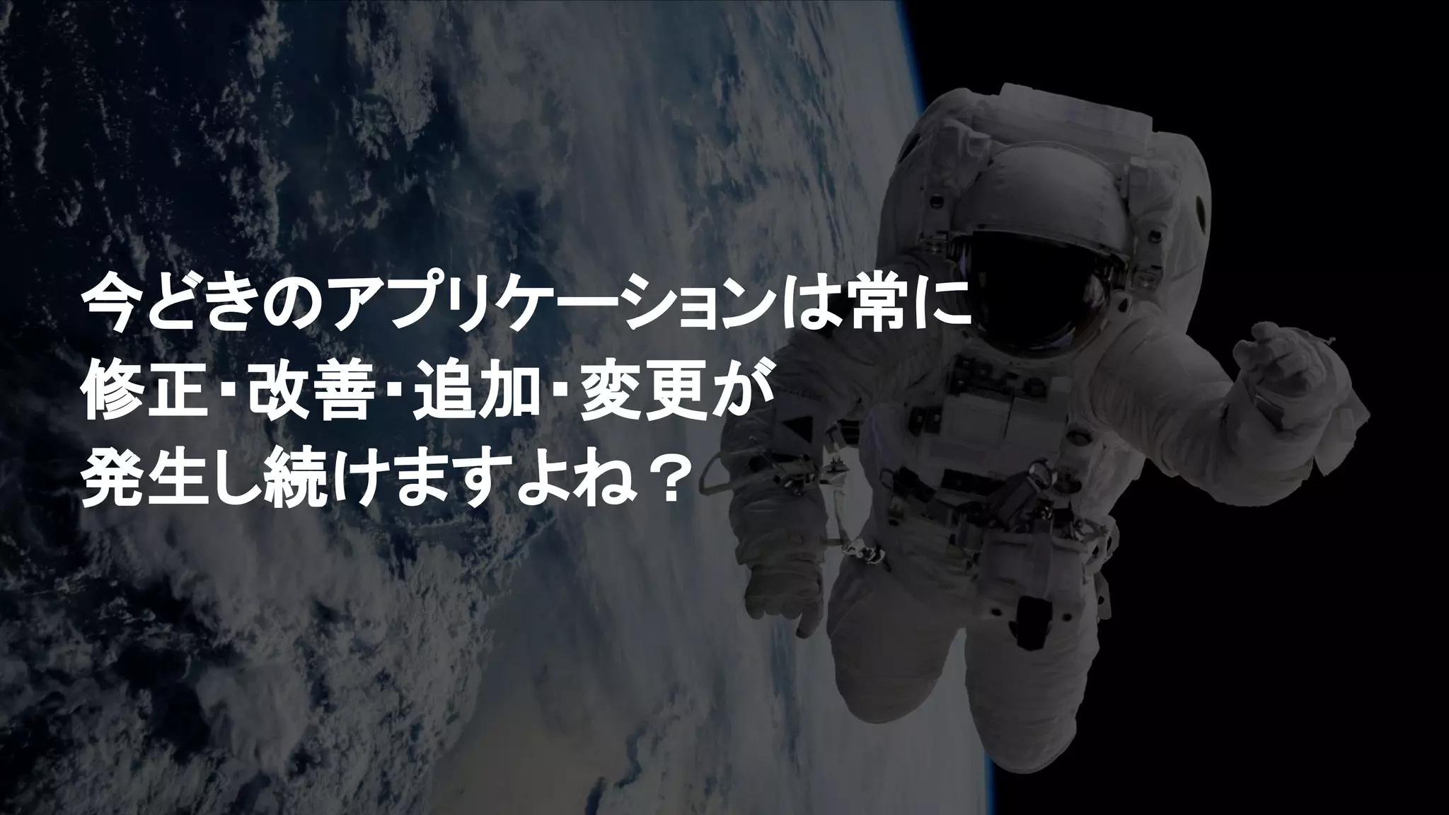 今どきのアプリケーションは常に
修正・改善・追加・変更が
発生し続けますよね？
 