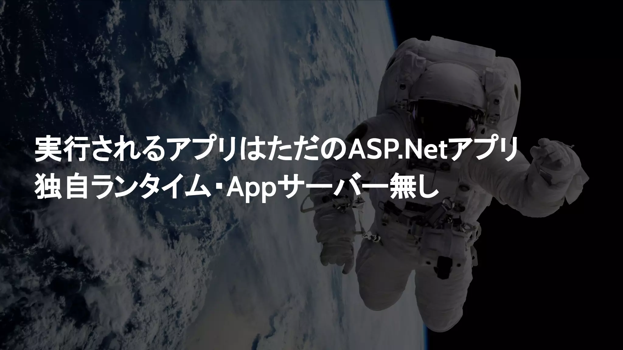 実行されるアプリはただのASP.Netアプリ
独自ランタイム・Appサーバー無し
 