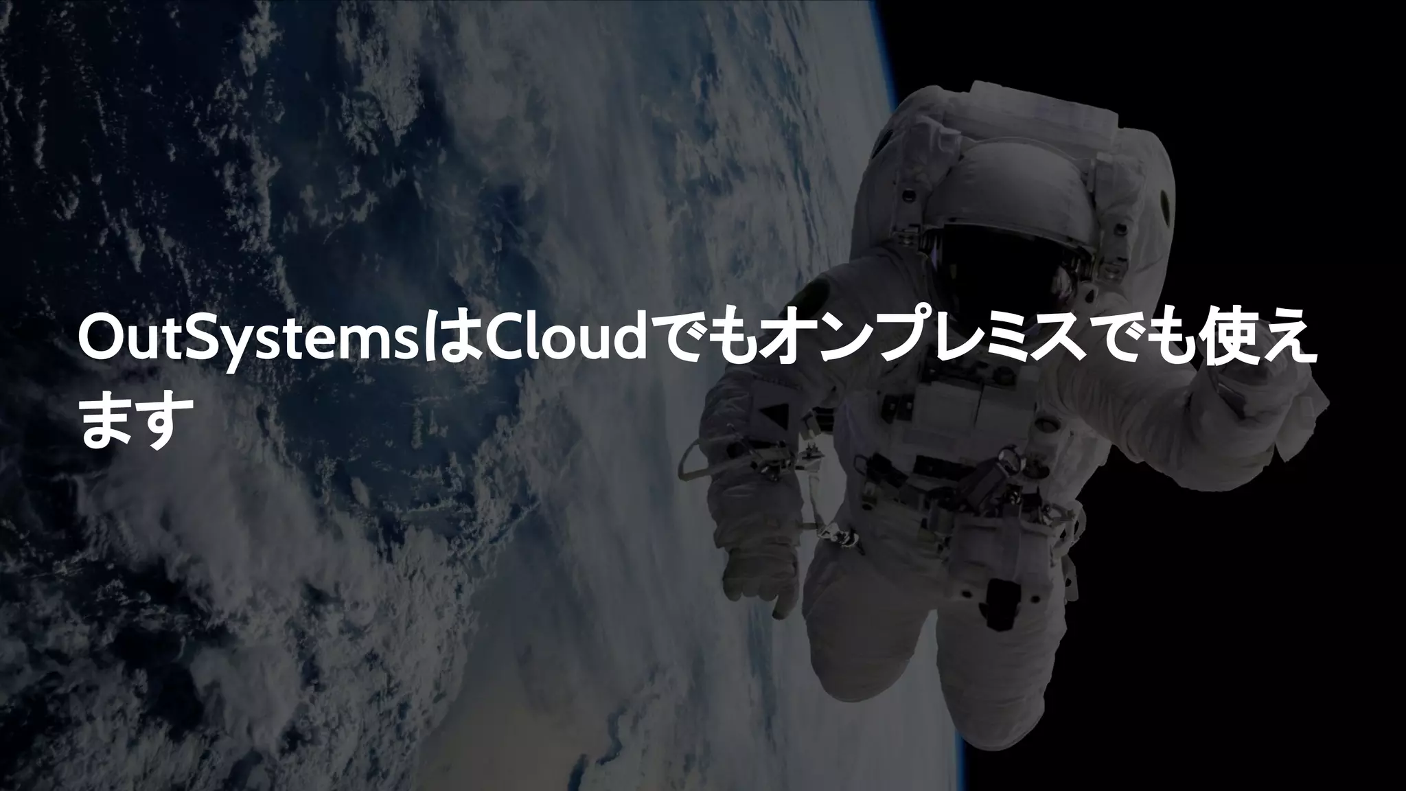 OutSystemsはCloudでもオンプレミスでも使え
ます
 