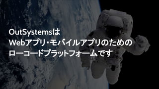 OutSystemsは
Webアプリ・モバイルアプリのための
ローコードプラットフォームです
 