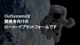 OutSystemsは
開発者向けの
ローコードプラットフォームです
 