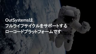 OutSystemsは
フルライフサイクルをサポートする
ローコードプラットフォームです
 