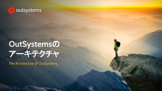 OutSystemsの
アーキテクチャ
The Architecture of OutSystems
 