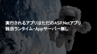実行されるアプリはただのASP.Netアプリ
独自ランタイム・Appサーバー無し
 