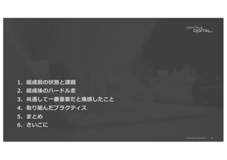 8
© 2020 DENTSU DIGITAL Inc.
1．組成前の状態と課題
2．組成後のハードル⾛
3．共通して⼀番重要だと痛感したこと
4．取り組んだプラクティス
5．まとめ
6．さいごに
 