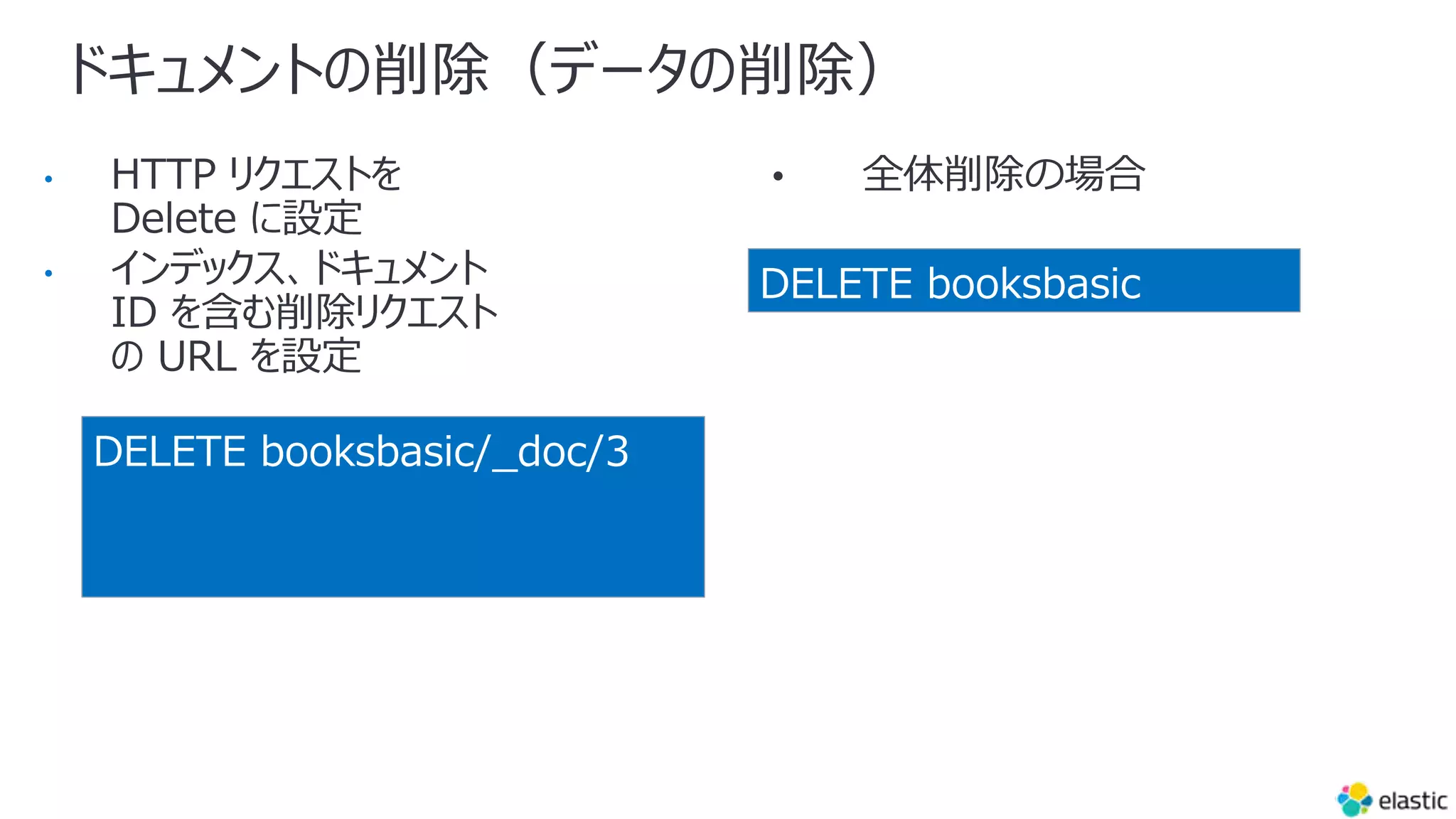 ドキュメントの削除（データの削除）
•
•
DELETE booksbasic
DELETE booksbasic/_doc/3
 