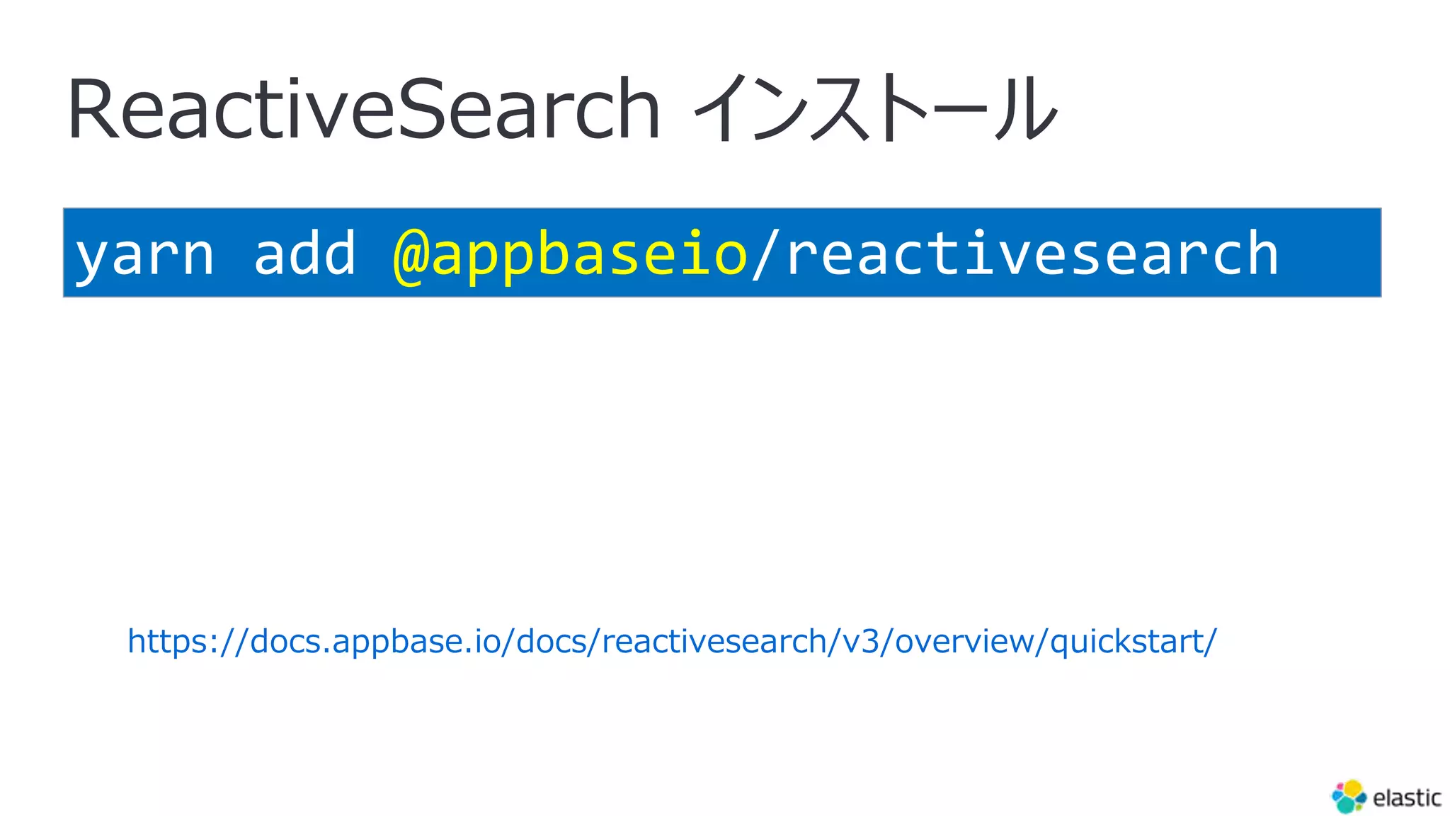 ReactiveSearch インストール
yarn add @appbaseio/reactivesearch
https://docs.appbase.io/docs/reactivesearch/v3/overview/quickstart/
 