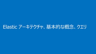 Elastic アーキテクチャ、基本的な概念、クエリ
 
