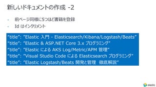 新しいドキュメントの作成 -2
“title”: ”Elastic ⼊⾨ - Elasticsearch/Kibana/Logstash/Beats”
“title”: ”Elastic & ASP.NET Core 3.x プログラミング”
“title”: ”Elastic による AKS Log/Metric/APM 管理”
“title”: ”Visual Studio Code による Elasticsearch プログラミング”
“title”: ”Elastic Logstash/Beats 開発と管理 徹底解説”
•
•
 