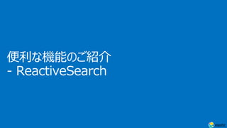 便利な機能のご紹介
- ReactiveSearch
 