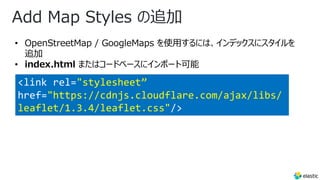 Add Map Styles の追加
• OpenStreetMap / GoogleMaps を使⽤するには、インデックスにスタイルを
追加
• index.html またはコードベースにインポート可能
<link rel="stylesheet”
href="https://cdnjs.cloudflare.com/ajax/libs/
leaflet/1.3.4/leaflet.css"/>
 
