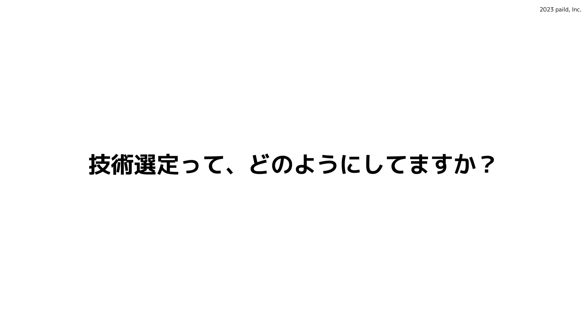 2023 paild, Inc.
技術選定って、どのようにしてますか？
 