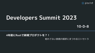 2023 paild, Inc.
Developers Summit 2023
10-D-8
4年前にRustで新規プロダクトを？！
枯れてない技術の採択にまつわるエトセトラ
 