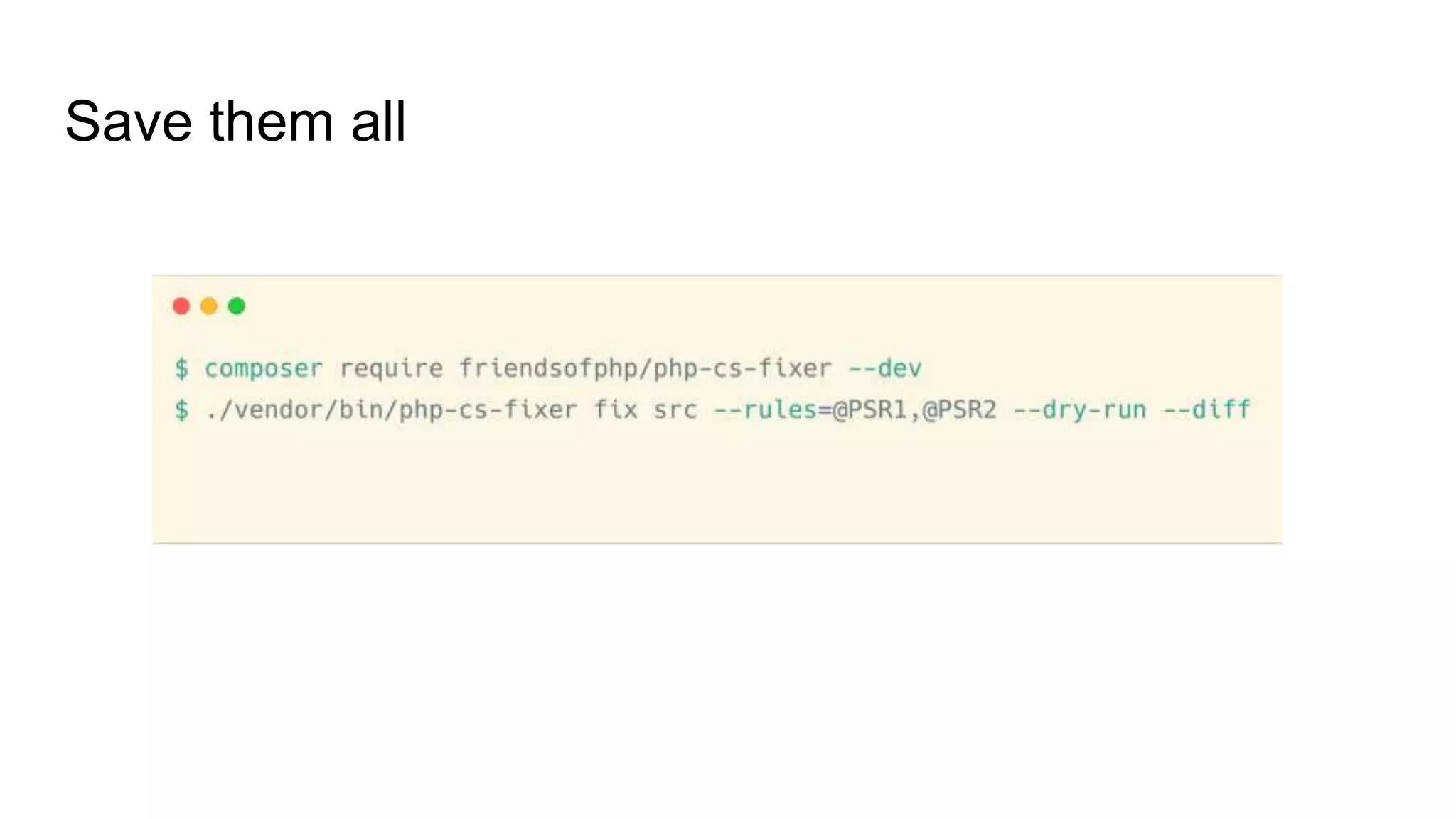 Save them all
$ composer require friendsofphp/php-cs-fixer --dev
$ ./vendor/bin/php-cs-fixer fix src --rules=@PSR1,@PSR2 --dry-run
--diff
 