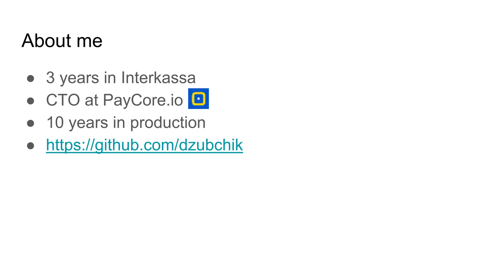 About me
● 3 years in Interkassa
● CTO at PayCore.io
● 10 years in production
● https://github.com/dzubchik
 