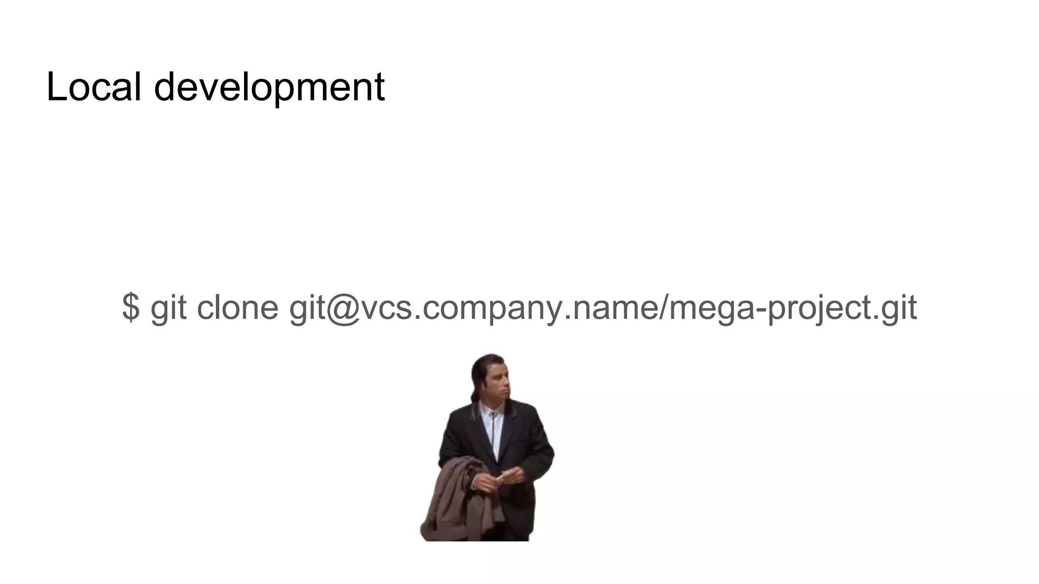 Local development
$ git clone git@vcs.company.name/mega-project.git
 