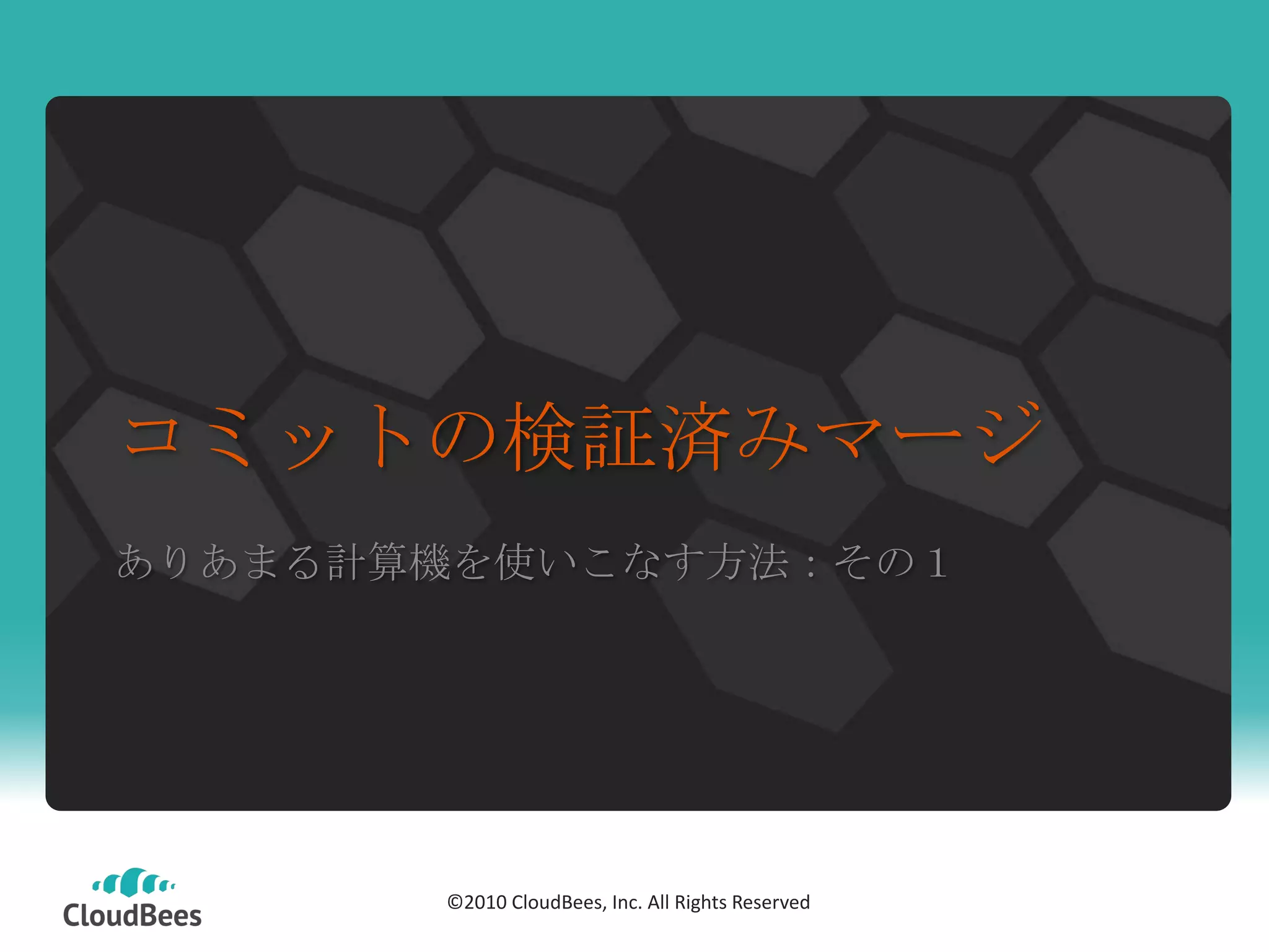 コミットの検証済みマージ
ありあまる計算機を使いこなす方法：その１




           ©2010 CloudBees, Inc. All Rights
       ©2010 CloudBees, Inc. All Rights Reserved
                       Reserved
 