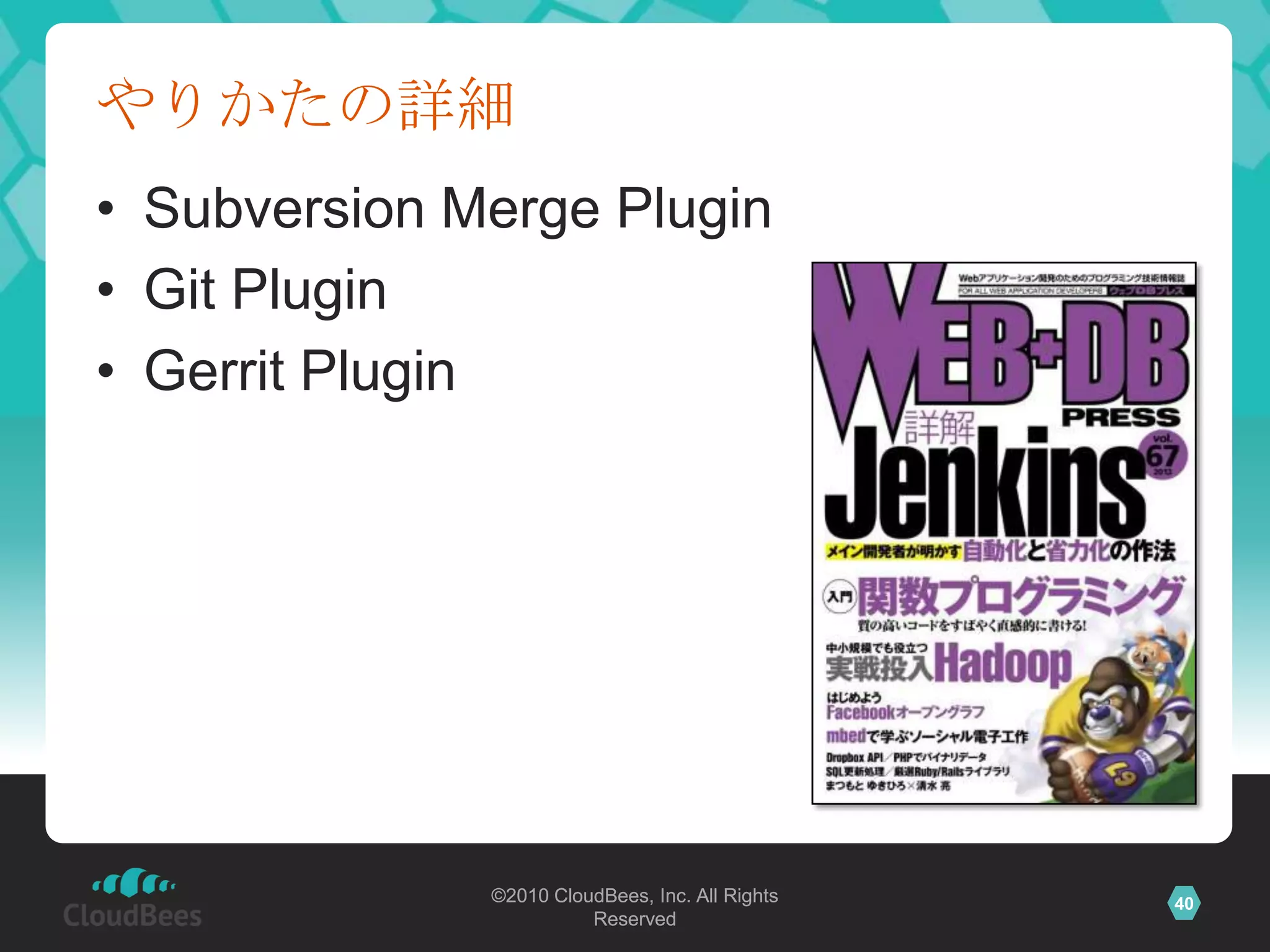 やりかたの詳細
• Subversion Merge Plugin
• Git Plugin
• Gerrit Plugin




              ©2010 CloudBees, Inc. All Rights   40
                        Reserved
 