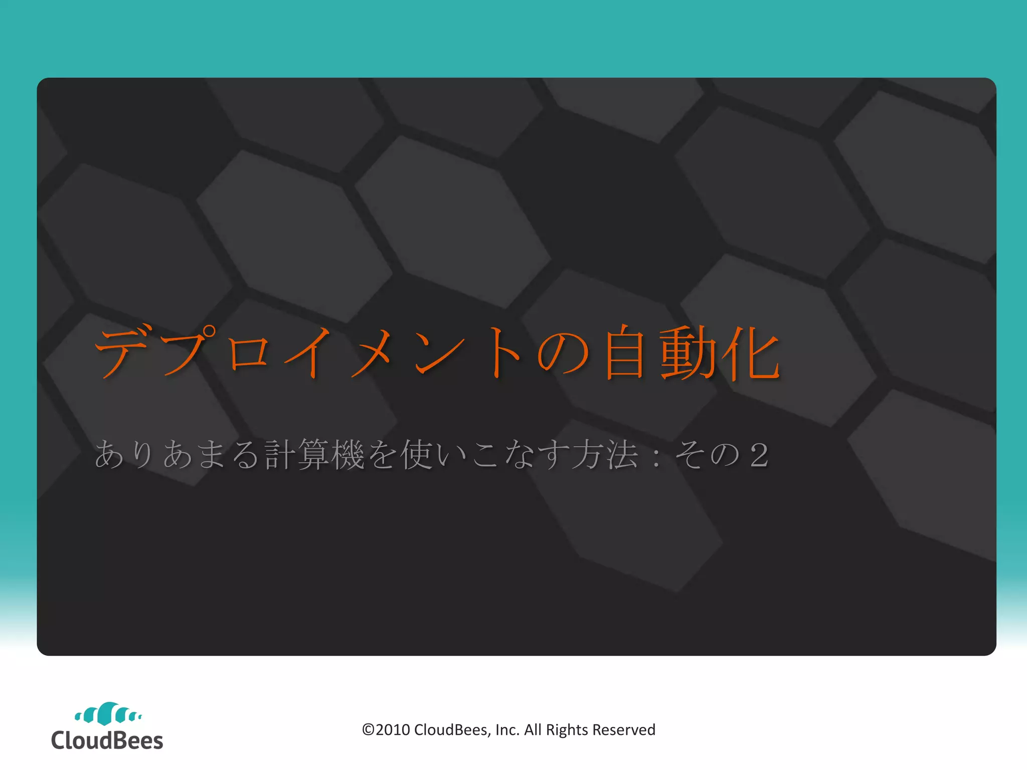 デプロイメントの自動化
ありあまる計算機を使いこなす方法：その２




           ©2010 CloudBees, Inc. All Rights
       ©2010 CloudBees, Inc. All Rights Reserved
                       Reserved
 
