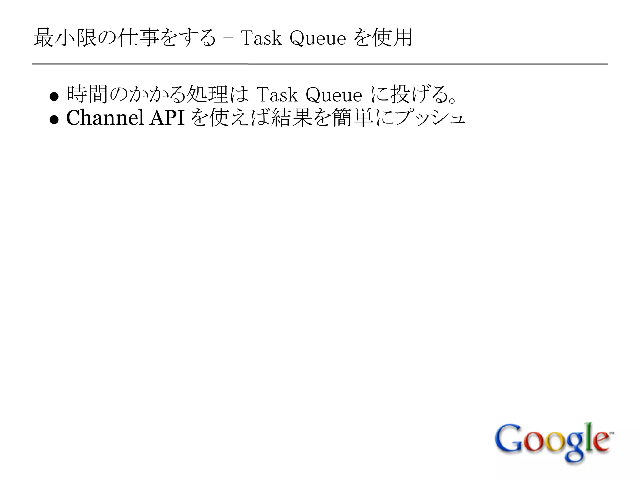 最小限の仕事をする - Task Queue を使用

  時間のかかる処理は Task Queue に投げる。
  Channel API を使えば結果を簡単にプッシュ
 