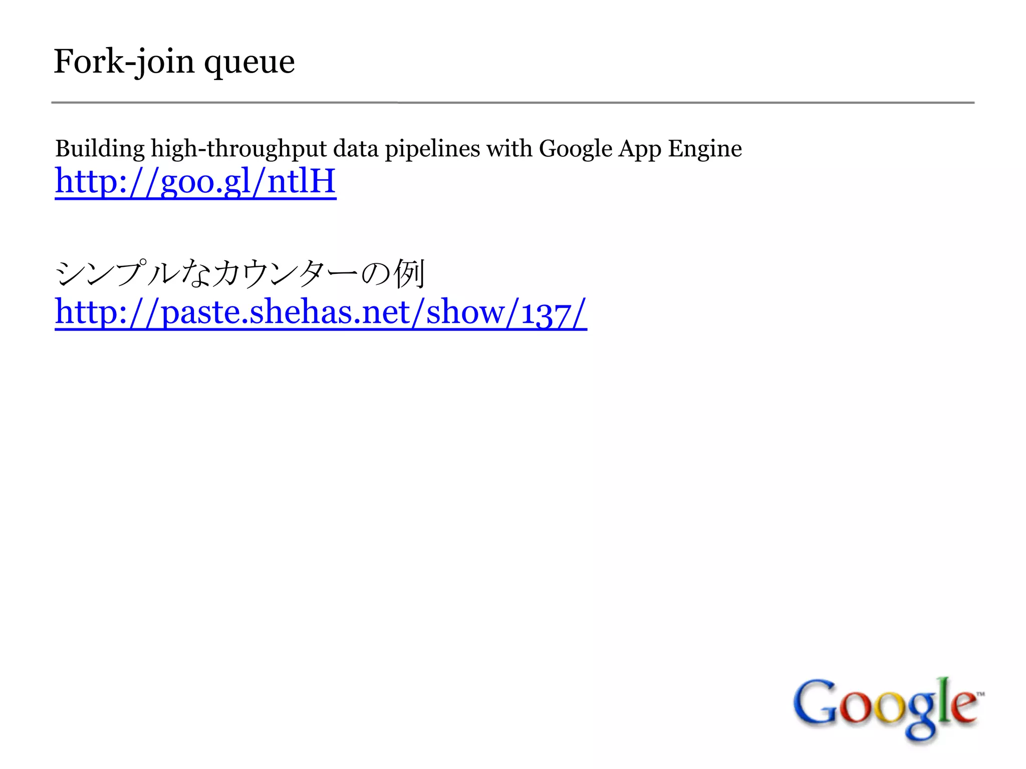 Fork-join queue

Building high-throughput data pipelines with Google App Engine
http://goo.gl/ntlH

シンプルなカウンターの例
http://paste.shehas.net/show/137/
 