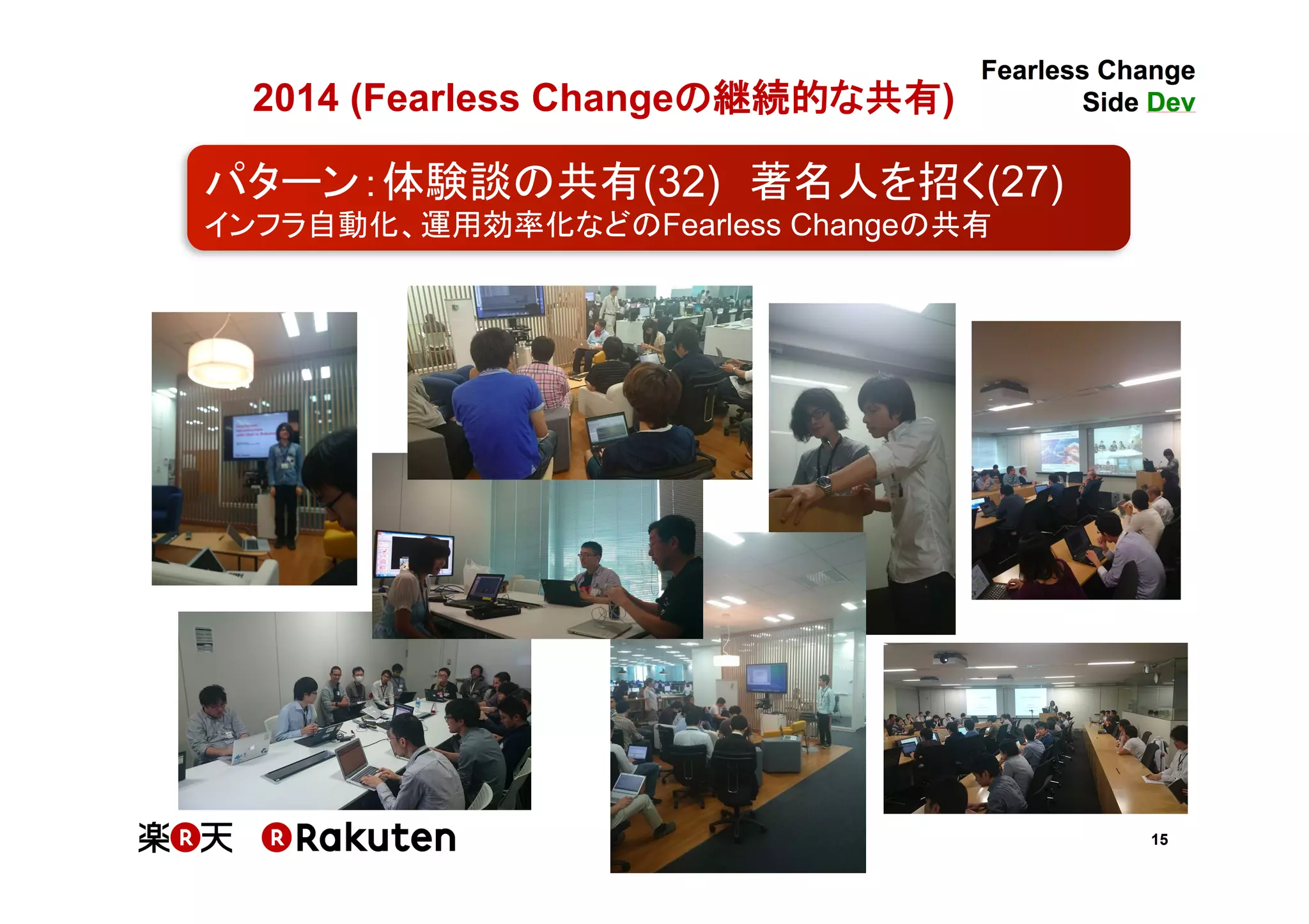 15
2014 (Fearless Changeの継続的な共有)	
パターン：体験談の共有(32)　著名人を招く(27)	
インフラ自動化、運用効率化などのFearless Changeの共有	
 