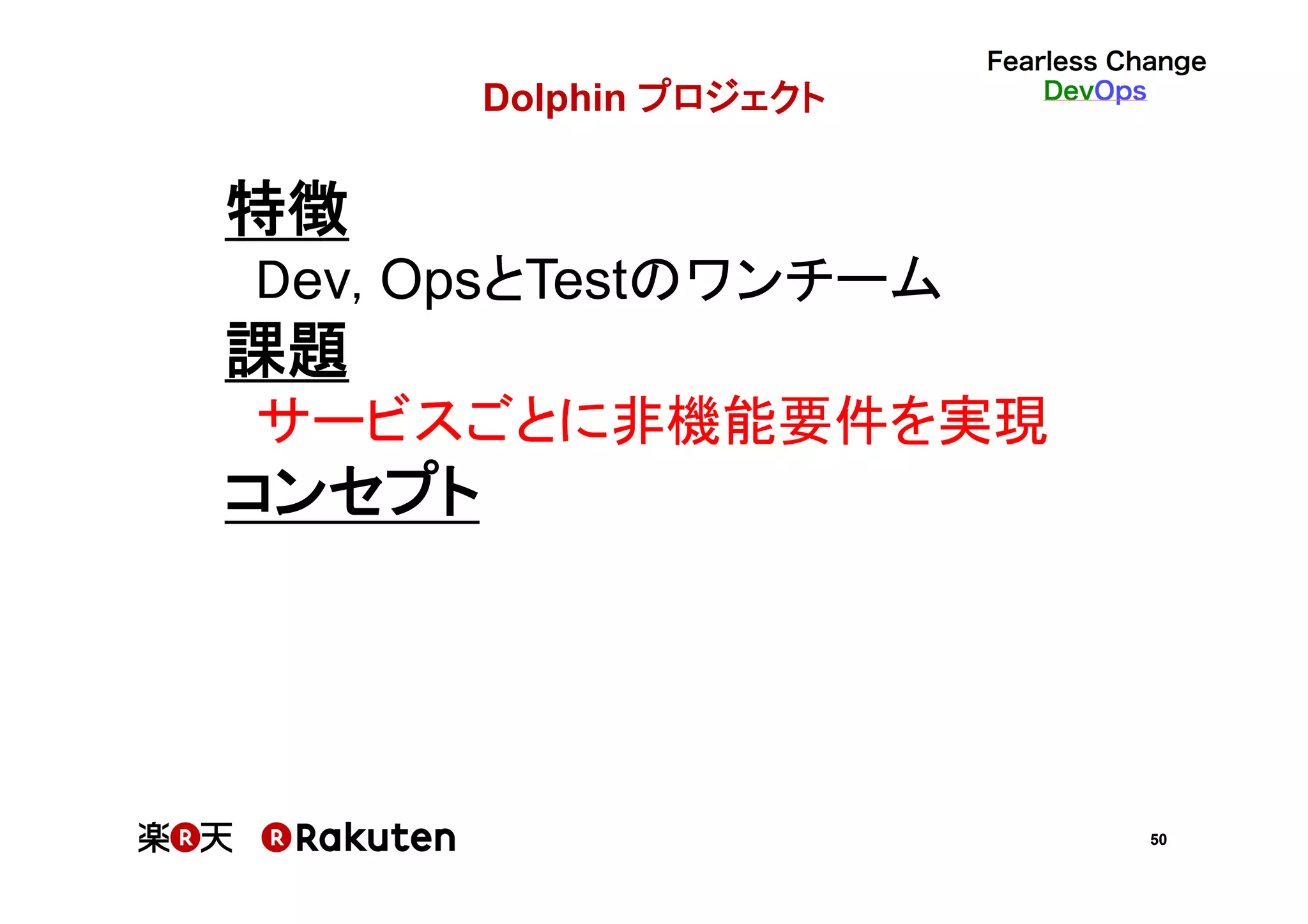 50
Dolphin プロジェクト	
特徴	
Dev, OpsとTestのワンチーム	
課題	
サービスごとに非機能要件を実現	
コンセプト	
 